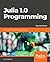 Julia 1.0 Programming: Dynamic and high-performance programming to build fast scientific applications, 2nd Edition