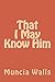That I May Know Him by Muncia Walls