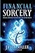 Financial Sorcery: Magical Strategies to Create Real and Lasting Wealth