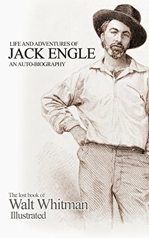Life and Adventures of Jack Engle: An Auto-Biography: The lost book of Walt Whitman illustrated