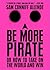 Be More Pirate: Or How to Take on the World and Win