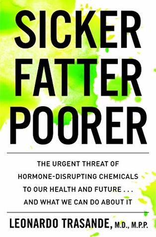 Sicker, Fatter, Poorer: The Urgent Threat of Hormone-Disrupting Chemicals to Our Health and Future . . . and What We Can Do About It – Expert Science for Family Protection (Kindle Edition)