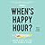 When's Happy Hour?: Work Hard So You Can Hardly Work