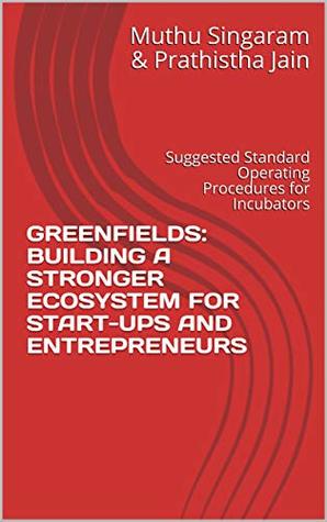 GREENFIELDS: BUILDING A STRONGER ECOSYSTEM FOR START-UPS AND ENTREPRENEURS: Suggested Standard Operating Procedures for Incubators (Kindle Edition)