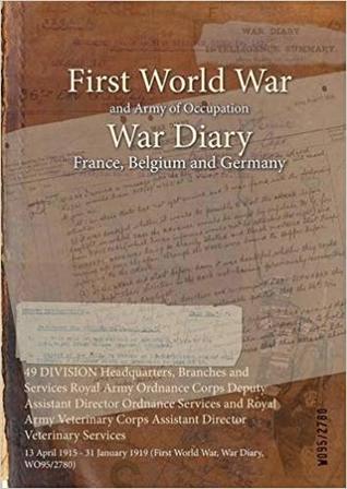 49 DIVISION Headquarters, Branches and Services Royal Army Ordnance Corps Deputy Assistant Director Ordnance Services and Royal Army Veterinary Corps ... 1919 (First World War, War Diary, WO95/2780)