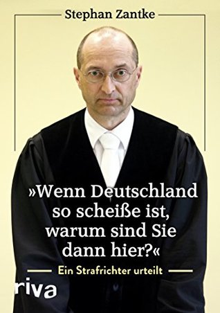 "Wenn Deutschland so scheiße ist, warum sind Sie dann hier?": Ein Strafrichter urteilt (German Edition)