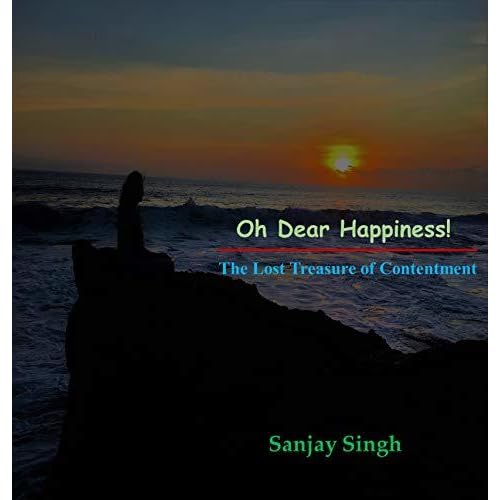 Oh Dear Happiness The Lost Treasure Of Contentment By Sanjay Singh