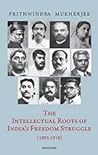 The Intellectual Roots of India`s Freedom Struggle (1893-1918) The Intellectual Roots of India`s Freedom Struggle (1893-1918)