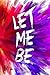 Let me be