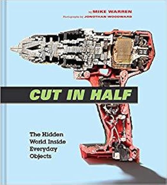 Cut in Half: The Hidden World Inside Everyday Objects (Pop Science and Photography Gift Book, How Things Work Book)