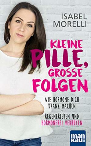 Kleine Pille, große Folgen: Wie Hormone dich krank machen - Regenerieren und hormonfrei verhüten (German Edition)