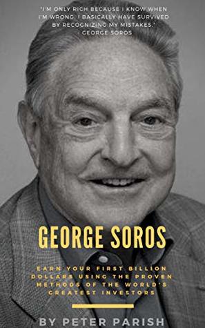 George Soros : Earn Your First Billion Dollars Using The Proven Investing Strategies of The Man Behind The Alchemy Of Finance (Kindle Edition)