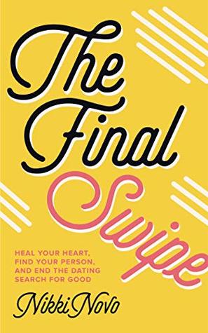 The Final Swipe: Heal Your Heart, Find Your Person, and End the Dating Search for Good (Kindle Edition)