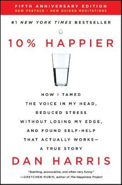 10% Happier: How I Tamed the Voice in My Head, Reduced Stress Without Losing My Edge, and Found Self-Help That Actually Works--A True Story
