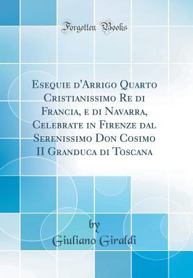 Esequie d'Arrigo Quarto Cristianissimo Re di Francia, e di Navarra, Celebrate in Firenze dal Serenissimo Don Cosimo II Granduca di Toscana