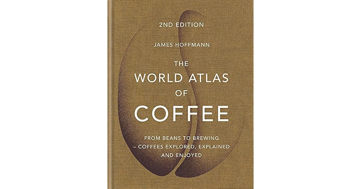 The World Atlas of Coffee From Beans to Brewing Coffees Explored