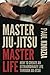 Master Jiu-Jitsu Master Life: How To Create An Extraordinary Life Through Jiu-Jitsu