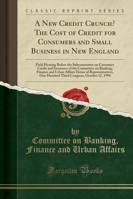 A New Credit Crunch? The Cost of Credit for Consumers and Small Business in New England: Field Hearing Before the Subcommittee on Consumer Credit and ... House of Representatives, One Hundred Th