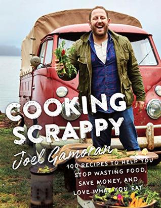 Cooking Scrappy: 100 Recipes to Help You Stop Wasting Food, Save Money, and Love What You Eat (Kindle Edition)