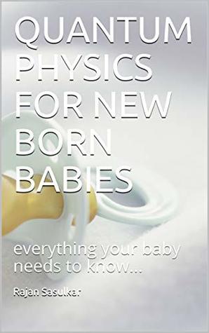 QUANTUM PHYSICS FOR NEW BORN BABIES: everything your baby needs to know... (Kindle Edition)