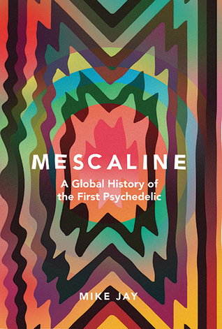 Mescaline A Global History of the First Psychedelic  - Mike Jay