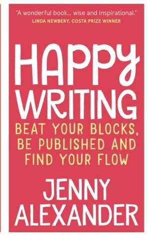 Happy Writing: Beat Your Blocks, Be Published and Find Your Flow (Jenny Alexander's Books for Writers)