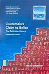 Guatemala's Claim to Belize: The Definitive History (International Edition) Guatemala's Claim to Belize: The Definitive History (International Edition)