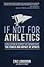 If Not for Athletics: A Collection of Stories that Demonstrate the Power and Impact of Sports