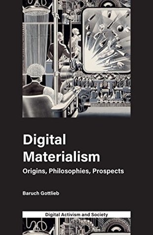 Digital Materialism: Origins, Philosophies, Prospects (Digital Activism And Society: Politics, Economy And Culture In Network Communication)