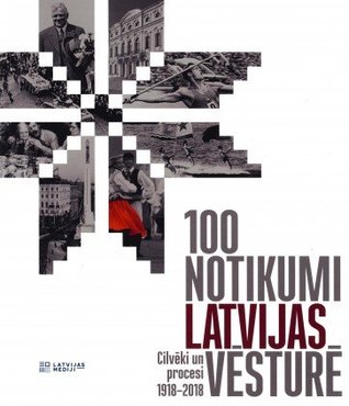 100 notikumi Latvijas vēsturē. Cilvēki un procesi 1918-2018 (Paperback)