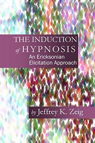 The Induction of Hypnosis: An Ericksonian Elicitation Approach (Kindle Edition)