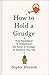 How to Hold a Grudge: From Resentment to Contentment—The Power of Grudges to Transform Your Life