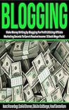 Blogging: Make Money Blogging For Profit Through Writing Blog Posts Utilizing Affiliate Marketing Secrets To Earn A Passive Income (5 Book Mega-Pack)