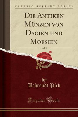 Die Antiken Münzen Von Dacien Und Moesien, Vol. 1 (Classic Reprint) (German Edition)