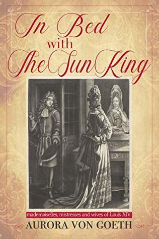 In bed with the Sun King: mademoiselles, mistresses and wives of Louis XIV (Kindle Edition)