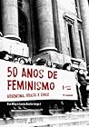 50 Anos de Feminismo: Argentina, Brasil e Chile 50 Anos de Feminismo: Argentina, Brasil e Chile