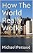 How The World Really Works by Michael Persaud