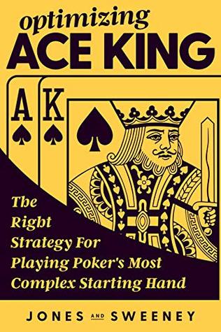Optimizing Ace King: The Right Strategy For Playing Poker's Most Complex Starting Hand (Kindle Edition)