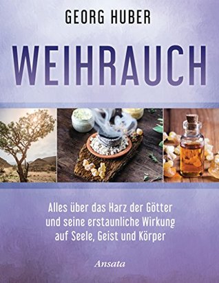 Weihrauch: Alles über das Harz der Götter und seine erstaunliche Wirkung auf Seele, Geist und Körper (German Edition)