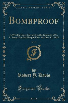 Bombproof, Vol. 1: A Weekly Paper Devoted to the Interests of U. S. Army General Hospital No. 18; Oct. 12, 1918 (Classic Reprint)