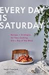 Every Day Is Saturday: Recipes and Strategies for Easy Cooking, Every Day of the Week Every Day Is Saturday: Recipes and Strategies for Easy Cooking, Every Day of the Week