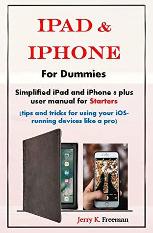 iPad & iPhone For Dummies: Simplified iPad and iPhone 8 plus user manual for Starters (tips and tricks for using your iOS-running devices like a pro)