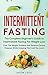 Intermittent Fasting: The Complete Beginner's Guide To Intermittent Fasting For Weight Loss: Cure The Weight Problem And Reverse Chronic Diseases While Enjoying The Food You Love
