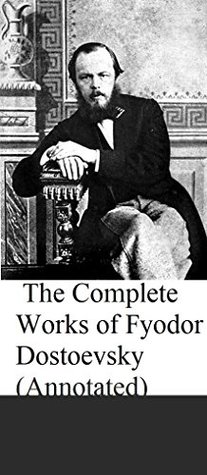 The Complete Works of Fyodor Dostoevsky (Annotated): Crime and Punishment, The Brothers Karamazov, Poor Folk, Notes from Underground, Uncle's Dream, The House of the Dead etc.