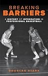 Breaking Barriers: A History of Integration in Professional Basketball Breaking Barriers: A History of Integration in Professional Basketball