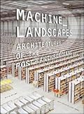 Machine Landscapes: Architectures of the Post Anthropocene