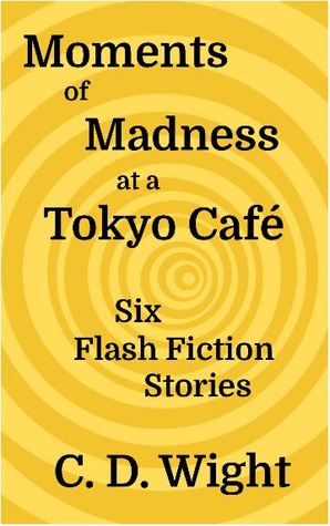 Moments of Madness at a Tokyo Café: Six Flash Fiction Stories