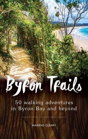 Byron Trails: 50 Walking Adventures in Byron Bay and Beyond