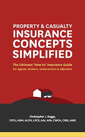 Property and Casualty Insurance Concepts Simplified: The Ultimate 'How to' Insurance Guide for Agents, Brokers, Underwriters, and Adjusters (Kindle Edition)