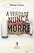 A Verdade Nunca Morre by William C. Chasey